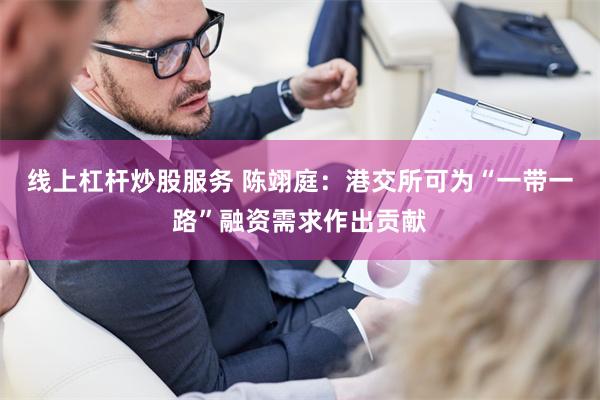 线上杠杆炒股服务 陈翊庭：港交所可为“一带一路”融资需求作出