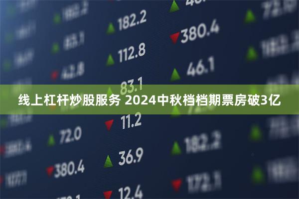 线上杠杆炒股服务 2024中秋档档期票房破3亿