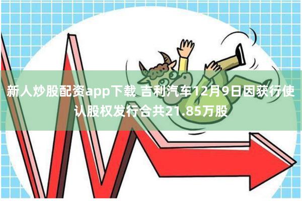 新人炒股配资app下载 吉利汽车12月9日因获行使认股权发行