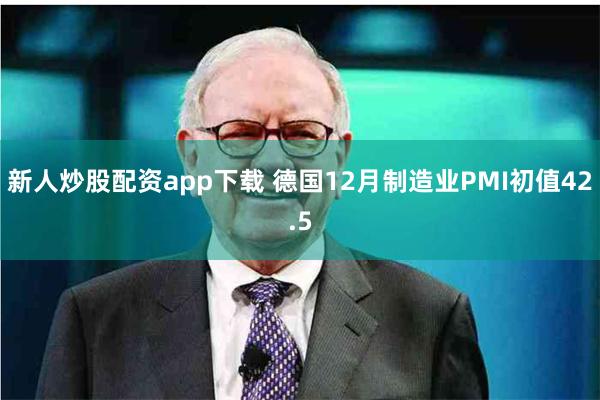 新人炒股配资app下载 德国12月制造业PMI初值42.5