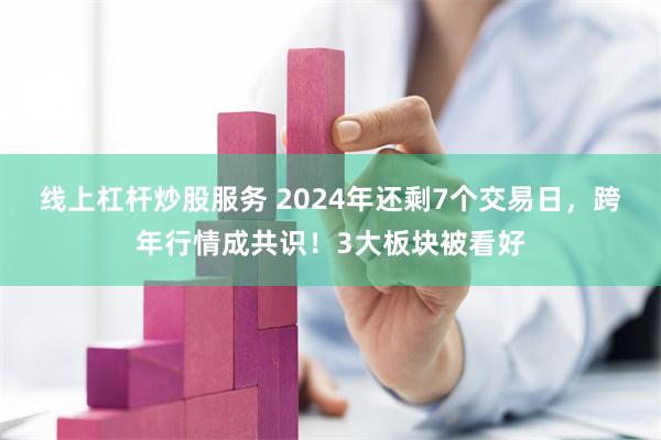 线上杠杆炒股服务 2024年还剩7个交易日，跨年行情成共识！