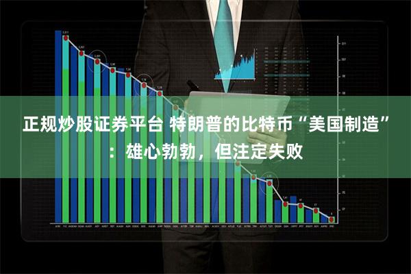 正规炒股证券平台 特朗普的比特币“美国制造”：雄心勃勃，但注
