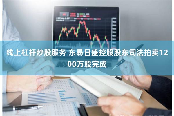 线上杠杆炒股服务 东易日盛控股股东司法拍卖1200万股完成
