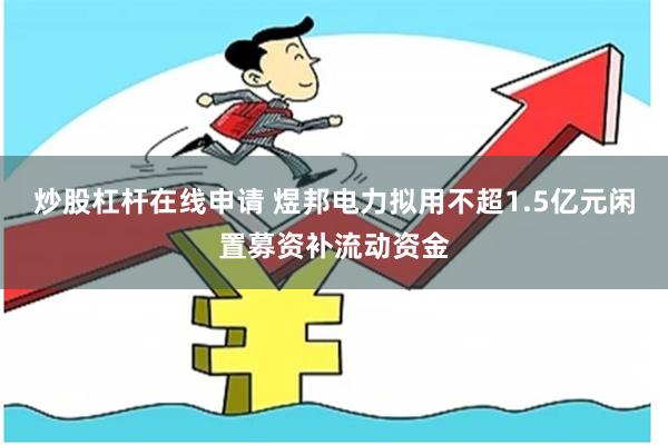 炒股杠杆在线申请 煜邦电力拟用不超1.5亿元闲置募资补流动资