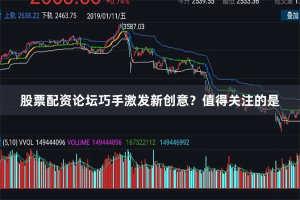 股票配资论坛巧手激发新创意？值得关注的是