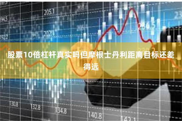 股票10倍杠杆真实吗　　但摩根士丹利距离目标还差得远