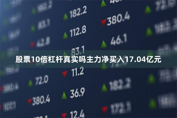 股票10倍杠杆真实吗主力净买入17.04亿元