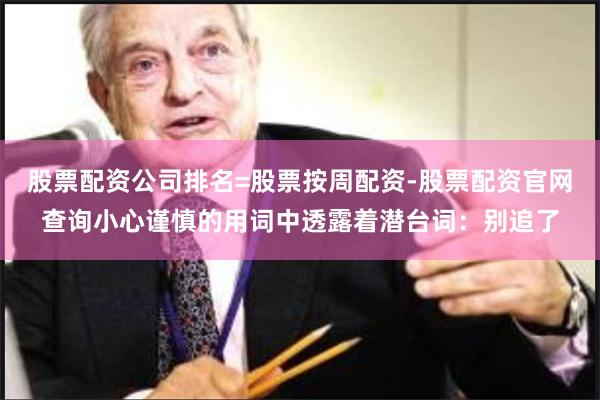 股票配资公司排名=股票按周配资-股票配资官网查询小心谨慎的用