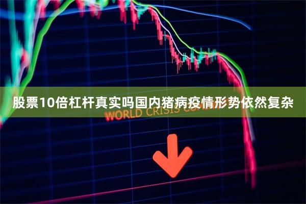 股票10倍杠杆真实吗国内猪病疫情形势依然复杂