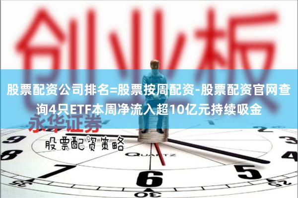 股票配资公司排名=股票按周配资-股票配资官网查询4只ETF本
