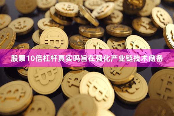 股票10倍杠杆真实吗旨在强化产业链技术储备