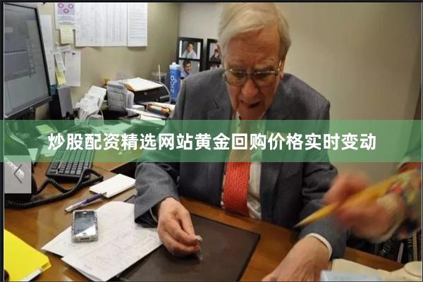 炒股配资精选网站黄金回购价格实时变动