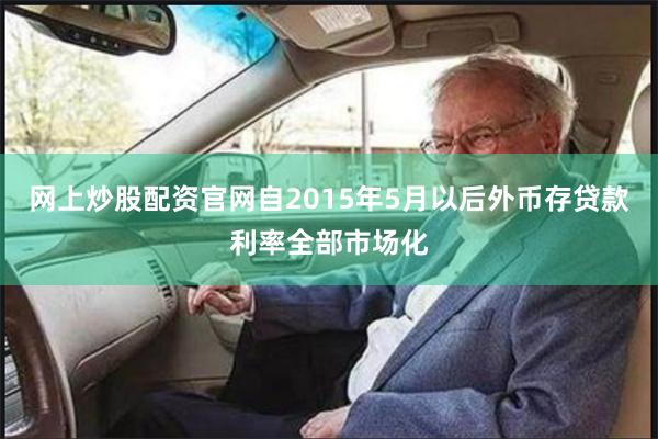 网上炒股配资官网自2015年5月以后外币存贷款利率全部市场化