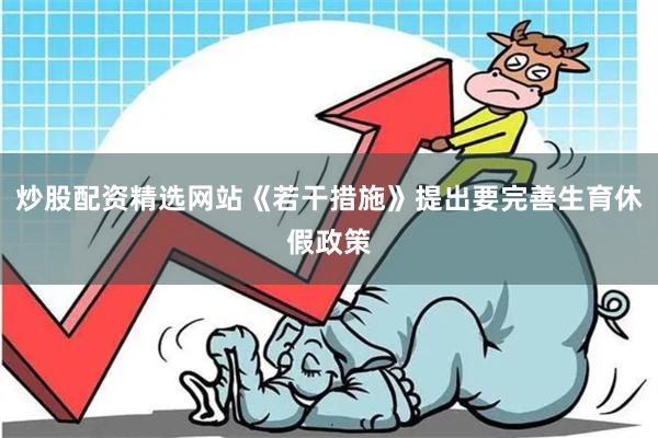炒股配资精选网站《若干措施》提出要完善生育休假政策