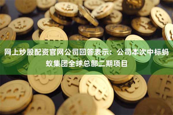 网上炒股配资官网公司回答表示：公司本次中标蚂蚁集团全球总部二