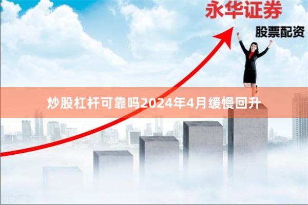 炒股杠杆可靠吗2024年4月缓慢回升