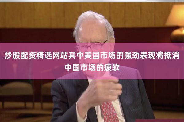 炒股配资精选网站其中美国市场的强劲表现将抵消中国市场的疲软