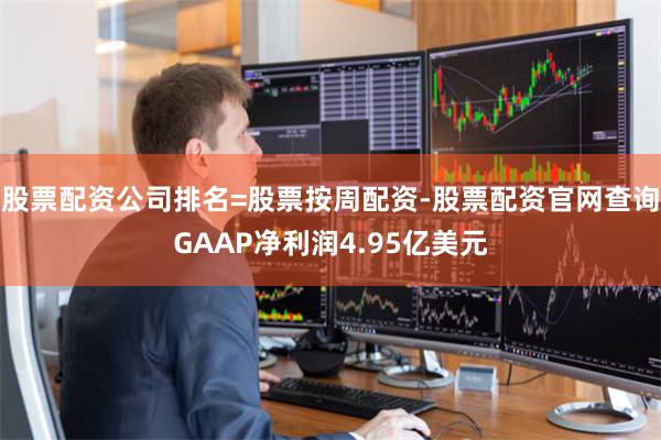 股票配资公司排名=股票按周配资-股票配资官网查询GAAP净利