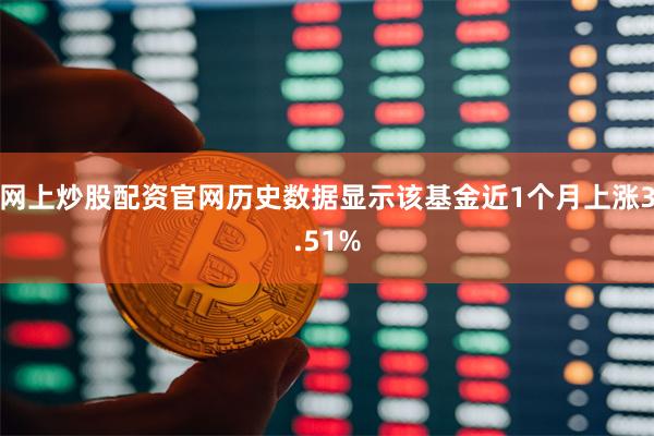 网上炒股配资官网历史数据显示该基金近1个月上涨3.51%