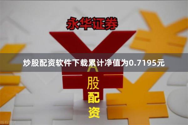 炒股配资软件下载累计净值为0.7195元