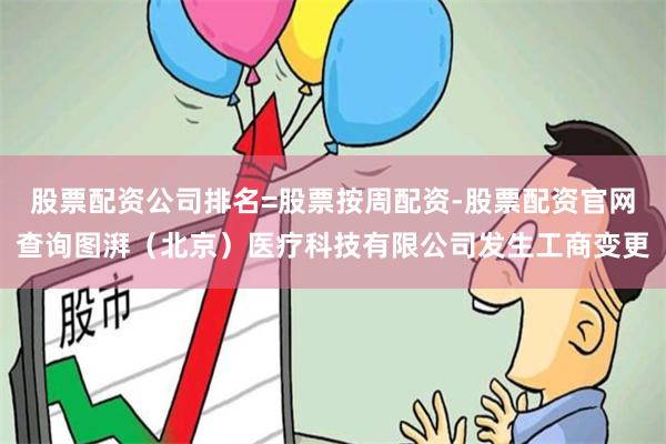 股票配资公司排名=股票按周配资-股票配资官网查询图湃（北京）