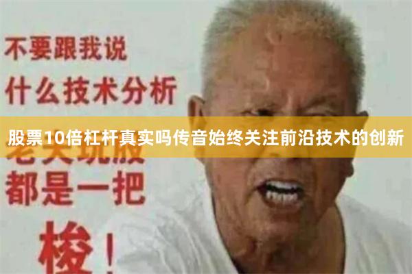 股票10倍杠杆真实吗传音始终关注前沿技术的创新