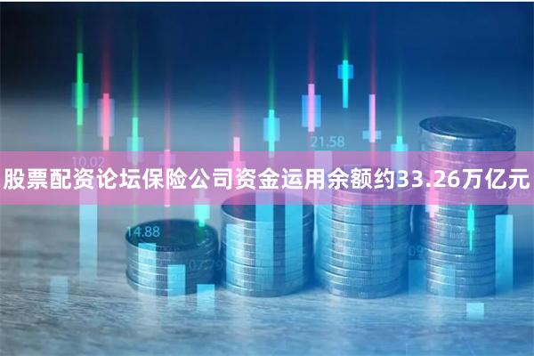 股票配资论坛保险公司资金运用余额约33.26万亿元