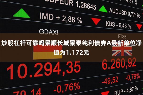 炒股杠杆可靠吗景顺长城景泰纯利债券A最新单位净值为1.172