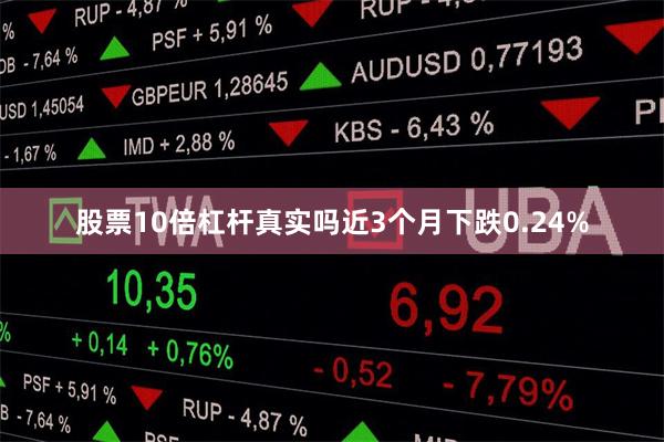 股票10倍杠杆真实吗近3个月下跌0.24%