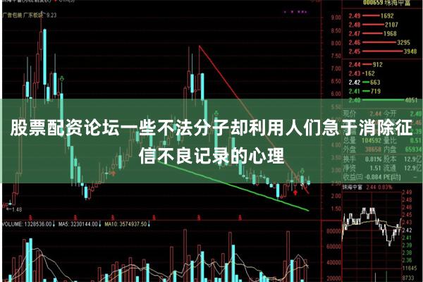 股票配资论坛一些不法分子却利用人们急于消除征信不良记录的心理