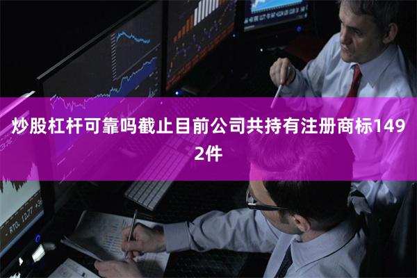 炒股杠杆可靠吗截止目前公司共持有注册商标1492件
