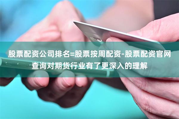 股票配资公司排名=股票按周配资-股票配资官网查询对期货行业有