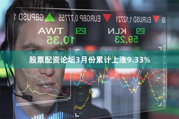 股票配资论坛3月份累计上涨9.33%