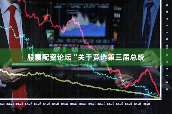 股票配资论坛　　“关于竞选第三届总统