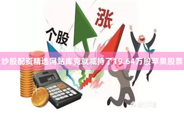 炒股配资精选网站库克就减持了19.64万股苹果股票