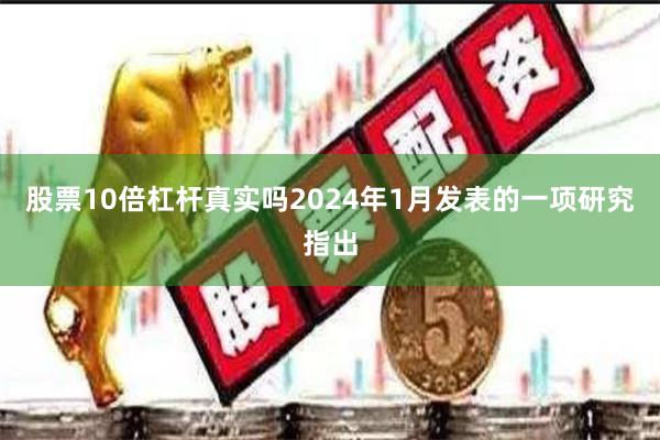 股票10倍杠杆真实吗2024年1月发表的一项研究指出