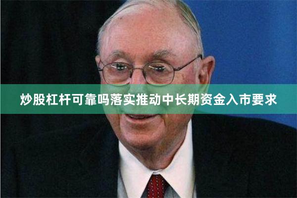 炒股杠杆可靠吗落实推动中长期资金入市要求 炒股杠杆可靠吗落实推动中长期资金入市要求