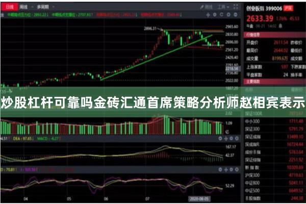 炒股杠杆可靠吗  金砖汇通首席策略分析师赵相宾表示 炒股杠杆可靠吗  金砖汇通首席策略分析师赵相宾表示