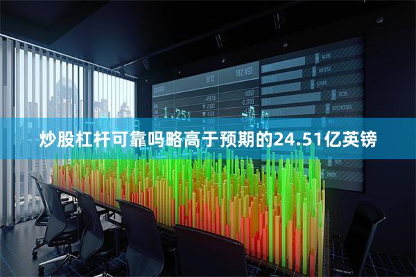 炒股杠杆可靠吗略高于预期的24.51亿英镑