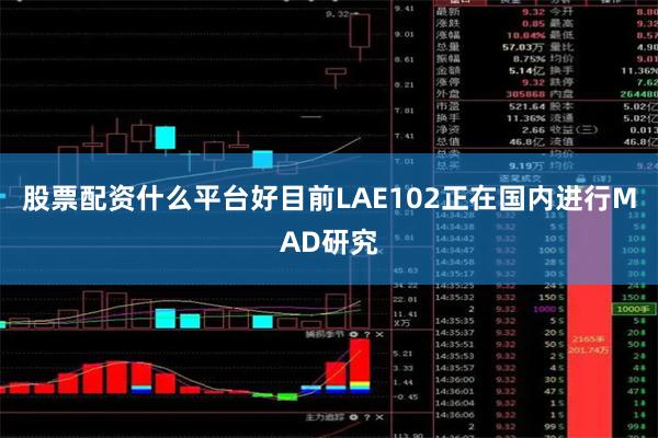 股票配资什么平台好目前LAE102正在国内进行MAD研究