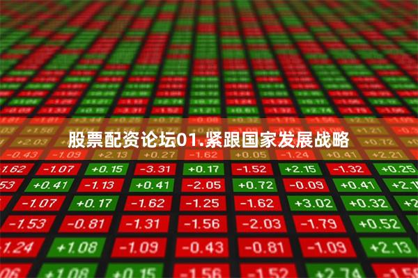 股票配资论坛01.紧跟国家发展战略