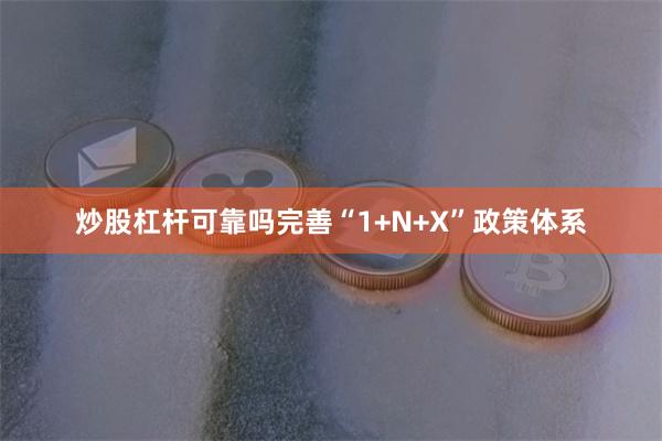 炒股杠杆可靠吗完善“1+N+X”政策体系
