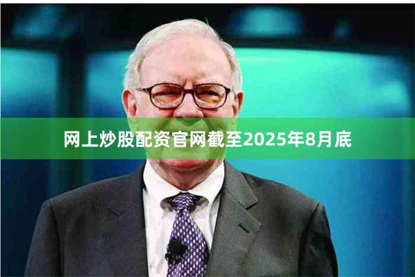 网上炒股配资官网截至2025年8月底