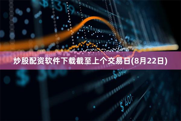 炒股配资软件下载截至上个交易日(8月22日)