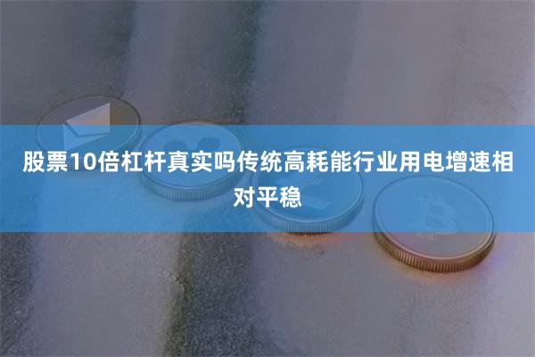 股票10倍杠杆真实吗传统高耗能行业用电增速相对平稳