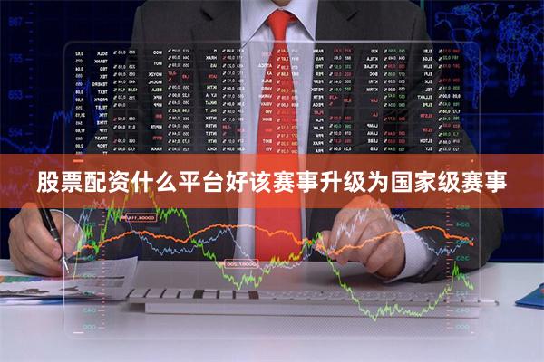 股票配资什么平台好该赛事升级为国家级赛事