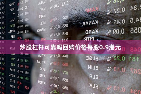 炒股杠杆可靠吗回购价格每股0.9港元