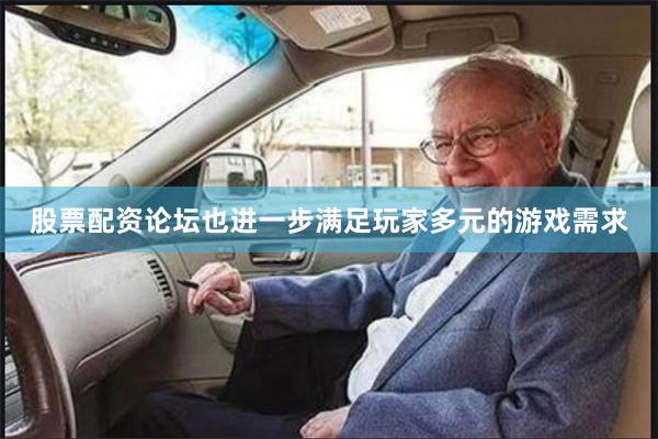 股票配资论坛也进一步满足玩家多元的游戏需求