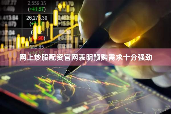 网上炒股配资官网表明预购需求十分强劲