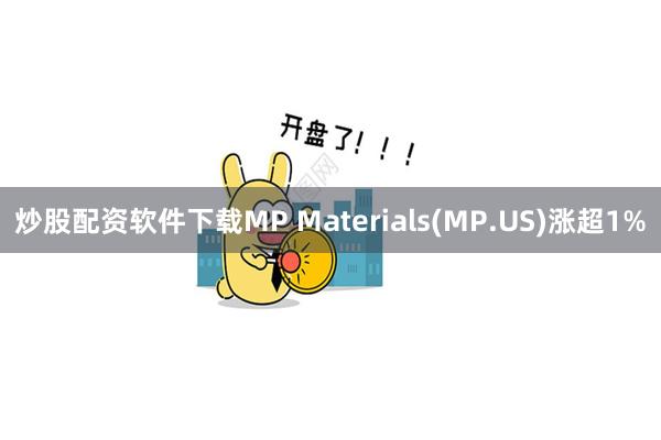 炒股配资软件下载MP Materials(MP.US)涨超1%